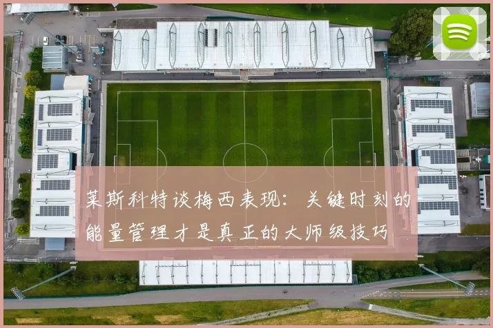 莱斯科特谈梅西表现:关键时刻的能量管理才是真正的大师级技巧