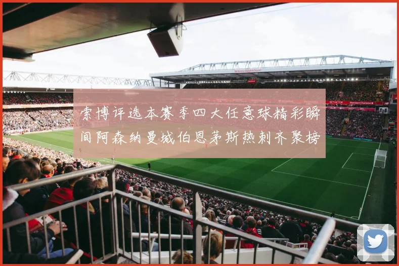 索博评选本赛季四大任意球精彩瞬间阿森纳曼城伯恩茅斯热刺齐聚榜单
