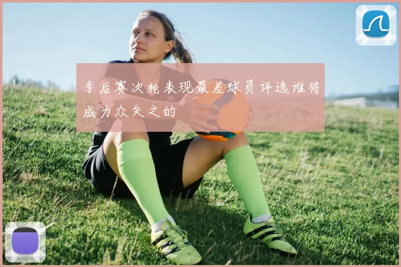季后赛次轮表现最差球员评选谁将成为众矢之的