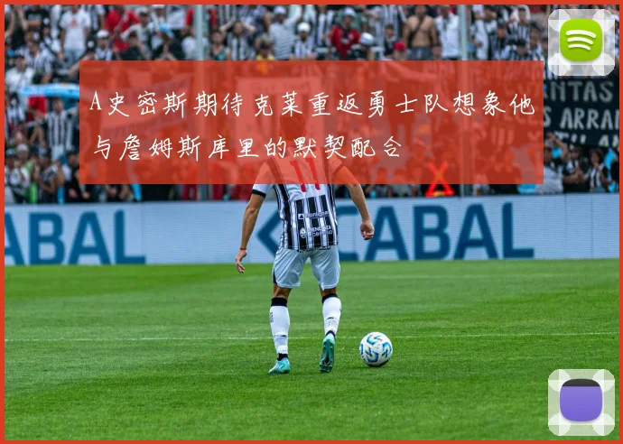 A史密斯期待克莱重返勇士队想象他与詹姆斯库里的默契配合