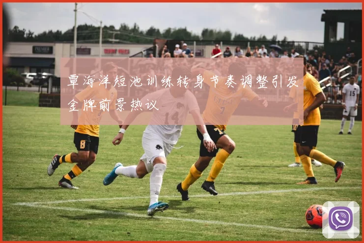 覃海洋短池训练转身节奏调整引发金牌前景热议