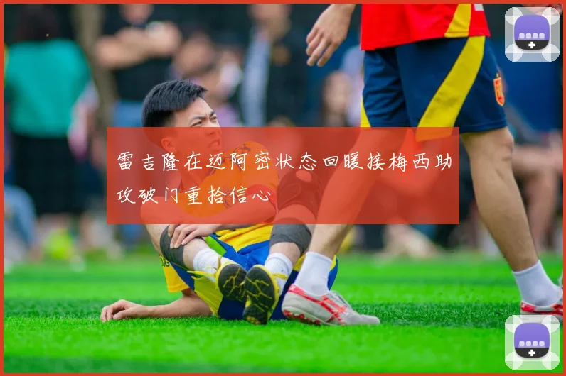 雷吉隆在迈阿密状态回暖接梅西助攻破门重拾信心