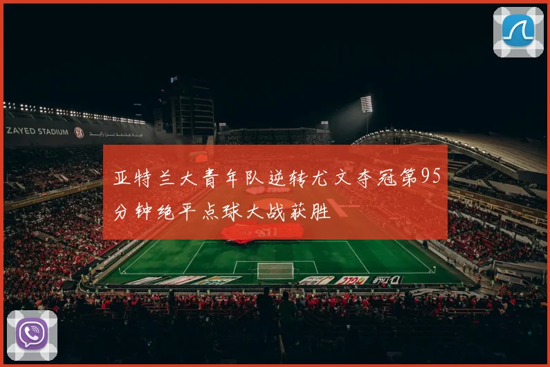 亚特兰大青年队逆转尤文夺冠第95分钟绝平点球大战获胜