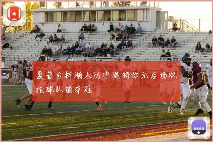 夏普分析湖人防守漏洞称无后场双枪球队能夺冠