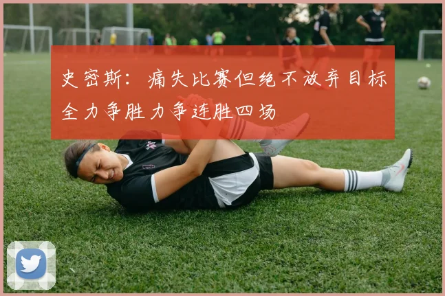 史密斯：痛失比赛但绝不放弃目标全力争胜力争连胜四场