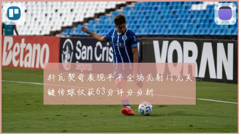 科瓦契奇表现平平全场无射门无关键传球仅获63分评分分析
