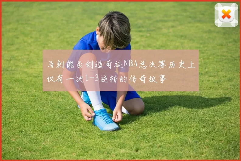 马刺能否创造奇迹NBA总决赛历史上仅有一次1-3逆转的传奇故事
